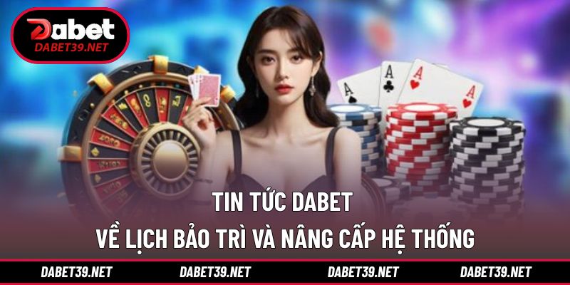 Cập nhật nội dung lịch bảo trì và nâng cấp casino DABET
